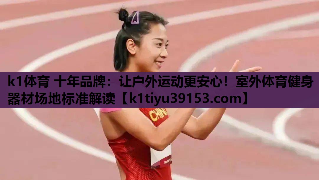 k1体育 十年品牌：让户外运动更安心！室外体育健身器材场地标准解读