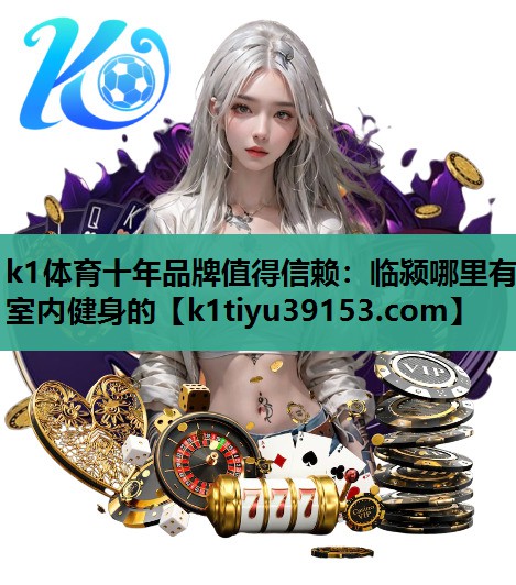 k1体育十年品牌值得信赖：临颍哪里有室内健身的