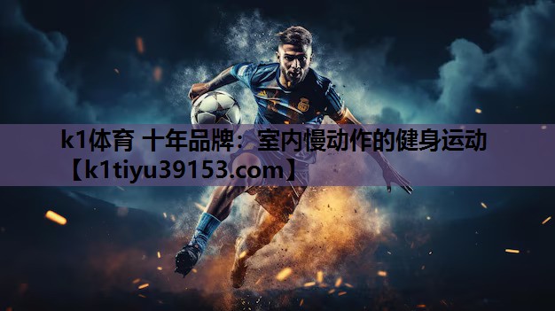 k1体育 十年品牌：室内慢动作的健身运动