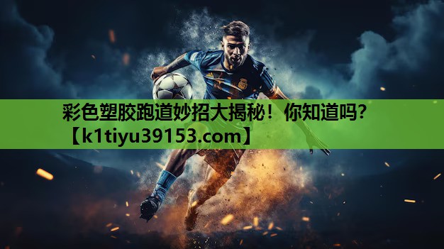 彩色塑胶跑道妙招大揭秘！你知道吗？