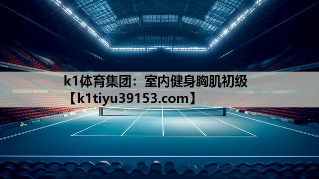 k1体育集团：室内健身胸肌初级