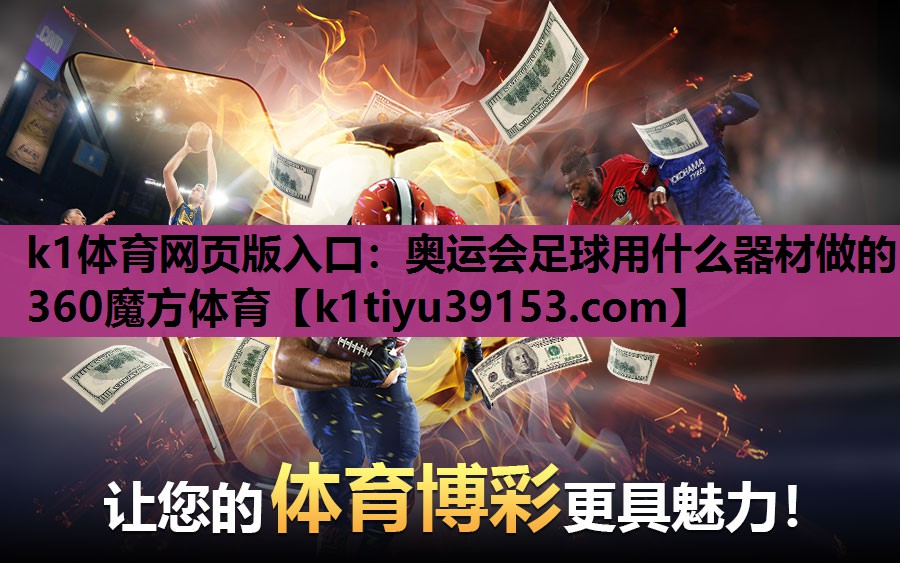 k1体育网页版入口：奥运会足球用什么器材做的360魔方体育