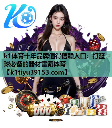 k1体育十年品牌值得信赖入口：打篮球必备的器材雷氪体育