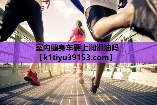 室内健身车要上润滑油吗