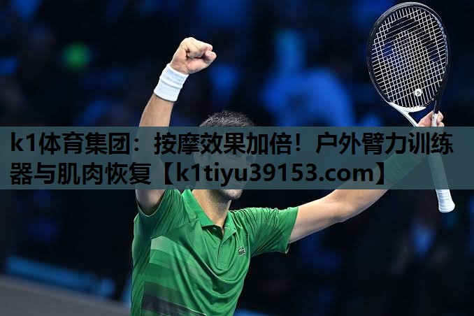 k1体育集团：按摩效果加倍！户外臂力训练器与肌肉恢复